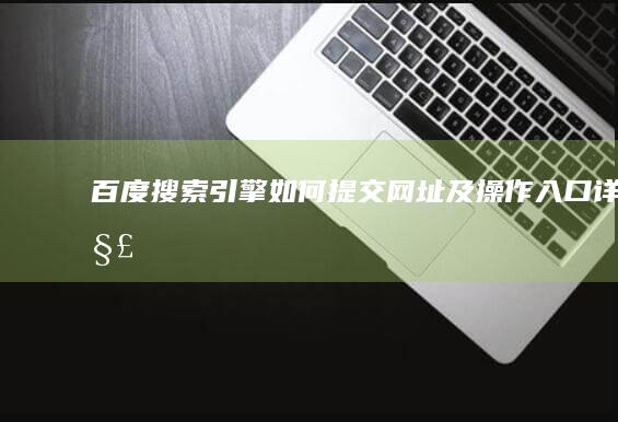 百度搜索引擎如何提交网址及操作入口详解